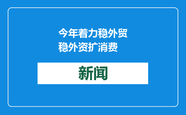 今年着力稳外贸稳外资扩消费