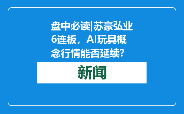 盘中必读|苏豪弘业6连板，AI玩具概念行情能否延续？