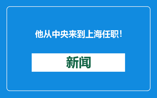 他从中央来到上海任职！