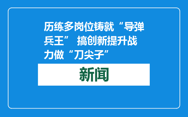历练多岗位铸就“导弹兵王” 搞创新提升战力做“刀尖子”