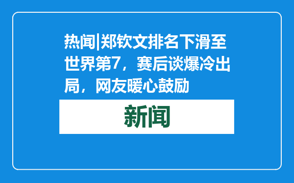 热闻|郑钦文排名下滑至世界第7，赛后谈爆冷出局，网友暖心鼓励
