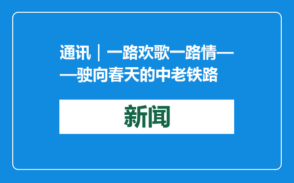 通讯｜一路欢歌一路情——驶向春天的中老铁路
