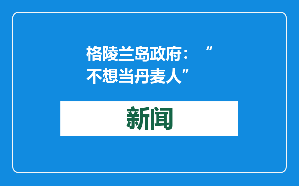 格陵兰岛政府：“不想当丹麦人”