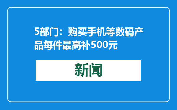 5部门：购买手机等数码产品每件最高补500元