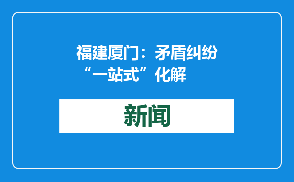 福建厦门：矛盾纠纷“一站式”化解