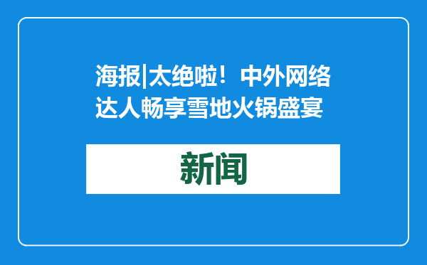 海报|太绝啦！中外网络达人畅享雪地火锅盛宴