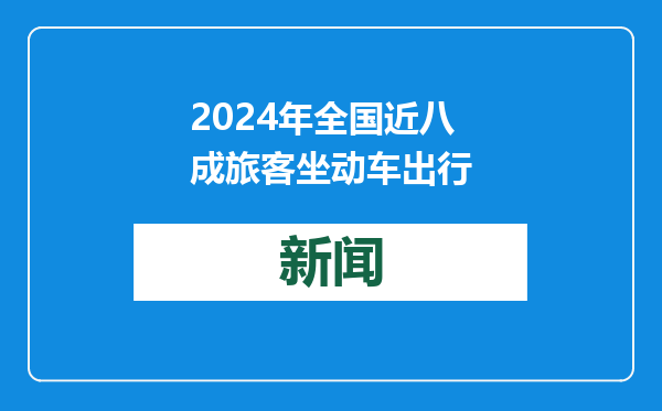 2024年全国近八成旅客坐动车出行