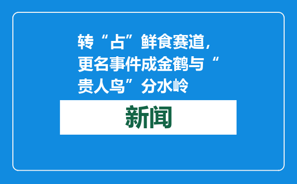 转“占”鲜食赛道，更名事件成金鹤与“贵人鸟”分水岭