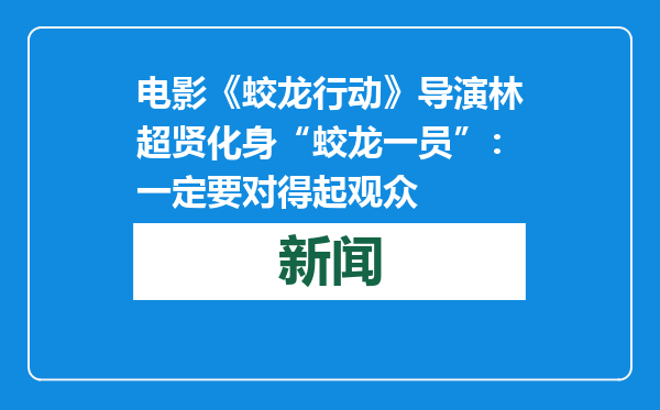 电影《蛟龙行动》导演林超贤化身“蛟龙一员”：一定要对得起观众