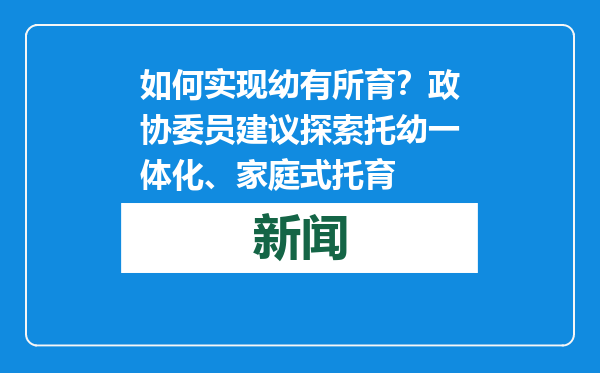 如何实现幼有所育？政协委员建议探索托幼一体化、家庭式托育