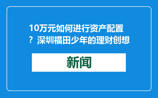 10万元如何进行资产配置？深圳福田少年的理财创想