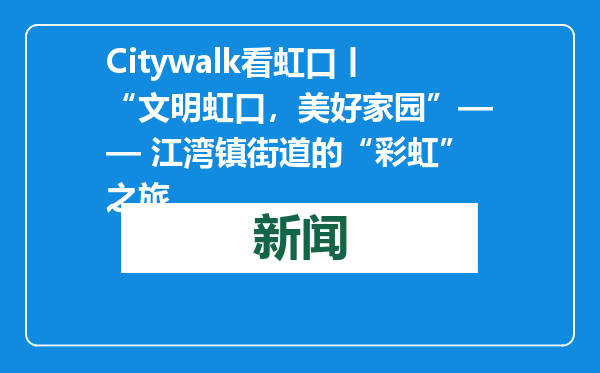 Citywalk看虹口丨“文明虹口，美好家园”—— 江湾镇街道的“彩虹”之旅