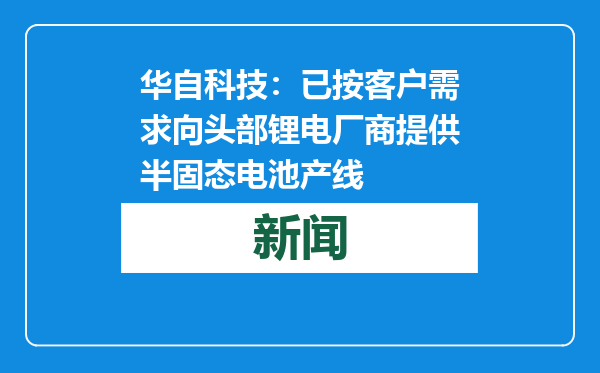 华自科技：已按客户需求向头部锂电厂商提供半固态电池产线