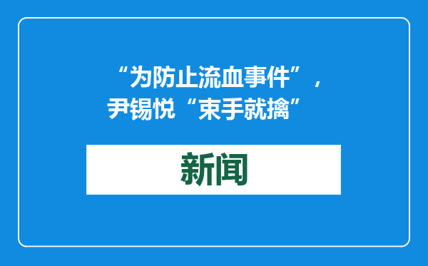“为防止流血事件”，尹锡悦“束手就擒”