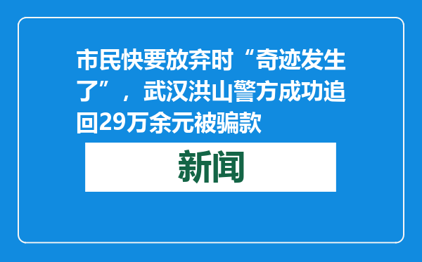 市民快要放弃时“奇迹发生了”，武汉洪山警方成功追回29万余元被骗款