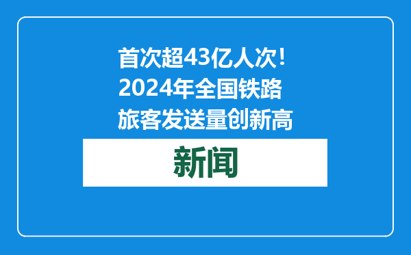 首次超43亿人次！2024年全国铁路旅客发送量创新高