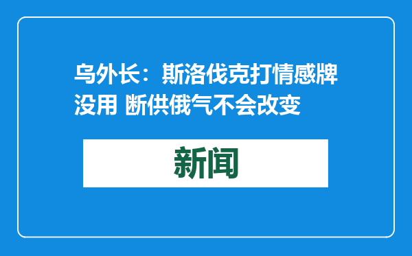 乌外长：斯洛伐克打情感牌没用 断供俄气不会改变