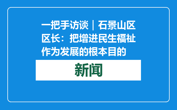 一把手访谈｜石景山区区长：把增进民生福祉作为发展的根本目的