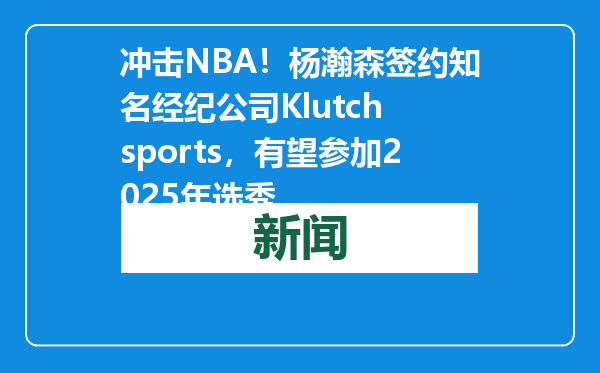 冲击NBA！杨瀚森签约知名经纪公司Klutch sports，有望参加2025年选秀