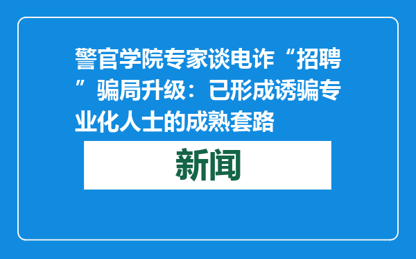 警官学院专家谈电诈“招聘”骗局升级：已形成诱骗专业化人士的成熟套路