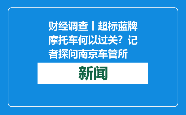 财经调查丨超标蓝牌摩托车何以过关？记者探问南京车管所