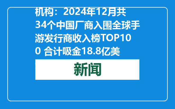 机构：2024年12月共34个中国厂商入围全球手游发行商收入榜TOP100 合计吸金18.8亿美元