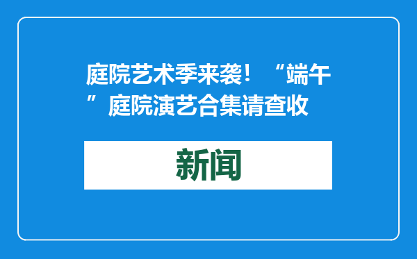 庭院艺术季来袭！“端午”庭院演艺合集请查收