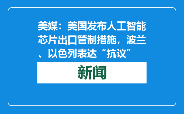 美媒：美国发布人工智能芯片出口管制措施，波兰、以色列表达“抗议”
