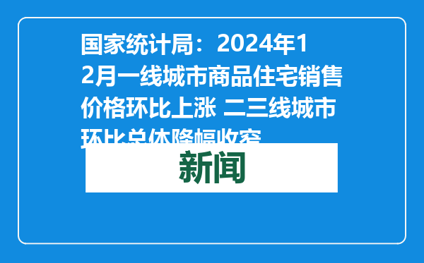 国家统计局：2024年12月一线城市商品住宅销售价格环比上涨 二三线城市环比总体降幅收窄