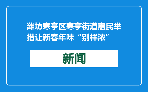 潍坊寒亭区寒亭街道惠民举措让新春年味“别样浓”