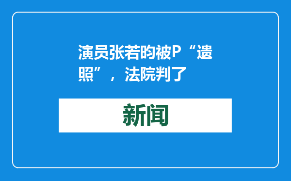 演员张若昀被P“遗照”，法院判了