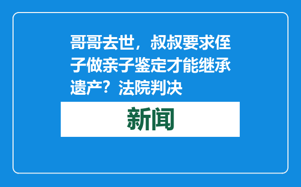 哥哥去世，叔叔要求侄子做亲子鉴定才能继承遗产？法院判决