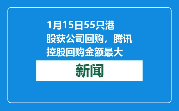 1月15日55只港股获公司回购，腾讯控股回购金额最大
