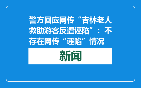 警方回应网传“吉林老人救助游客反遭诬陷”：不存在网传“诬陷”情况