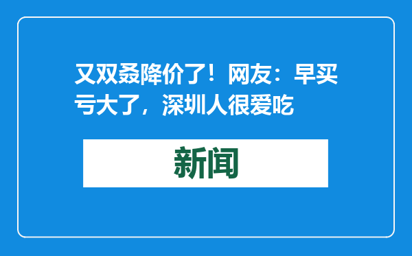 又双叒降价了！网友：早买亏大了，深圳人很爱吃