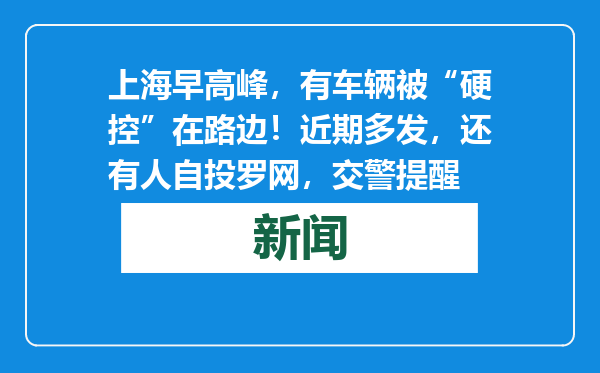上海早高峰，有车辆被“硬控”在路边！近期多发，还有人自投罗网，交警提醒