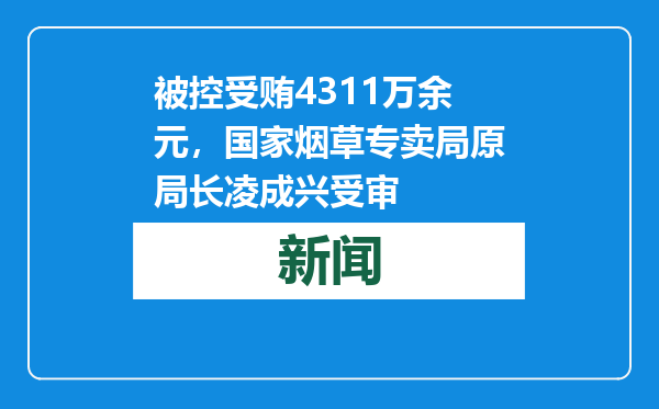 被控受贿4311万余元，国家烟草专卖局原局长凌成兴受审