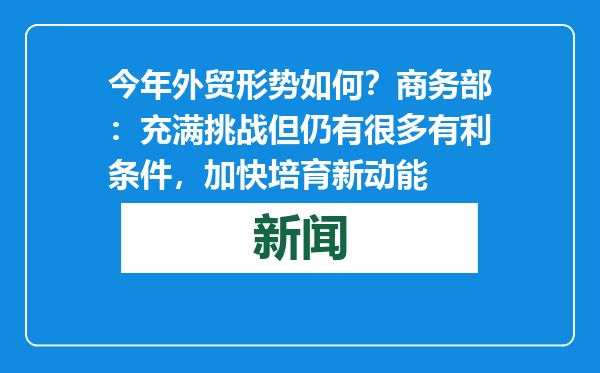 今年外贸形势如何？商务部：充满挑战但仍有很多有利条件，加快培育新动能