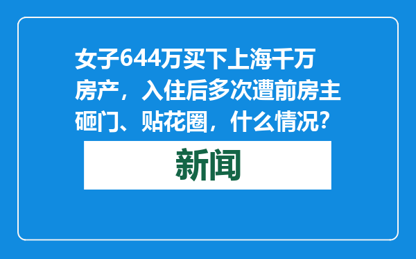 女子644万买下上海千万房产，入住后多次遭前房主砸门、贴花圈，什么情况？