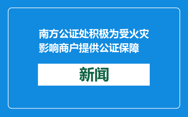 南方公证处积极为受火灾影响商户提供公证保障