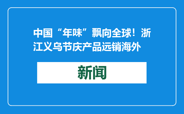 中国“年味”飘向全球！浙江义乌节庆产品远销海外