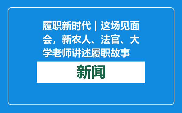 履职新时代｜这场见面会，新农人、法官、大学老师讲述履职故事