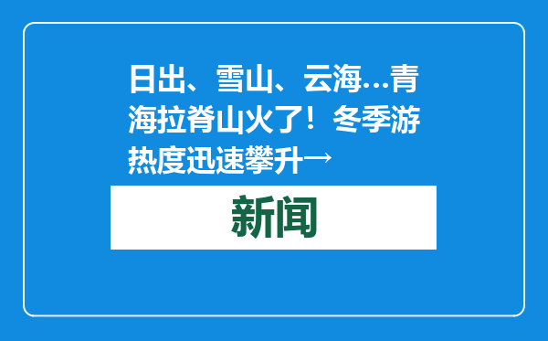 日出、雪山、云海…青海拉脊山火了！冬季游热度迅速攀升→