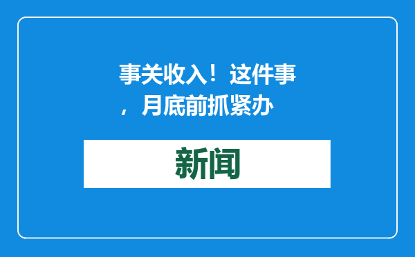 事关收入！这件事，月底前抓紧办