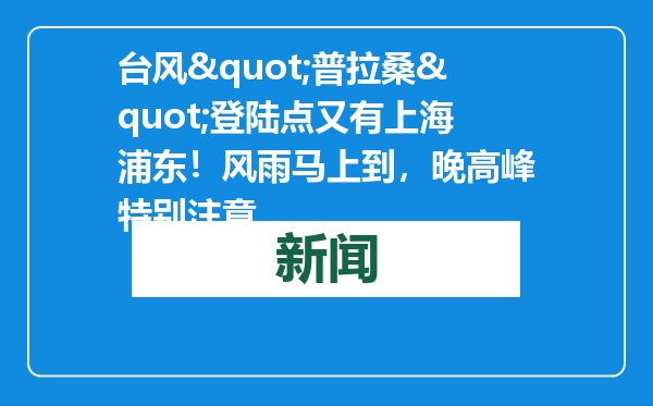台风&quot;普拉桑&quot;登陆点又有上海浦东！风雨马上到，晚高峰特别注意