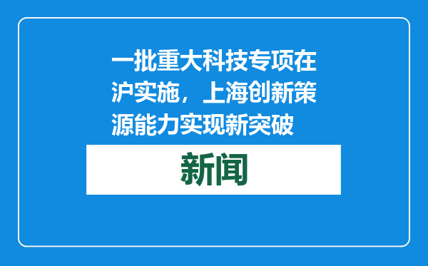 一批重大科技专项在沪实施，上海创新策源能力实现新突破