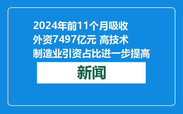 2024年前11个月吸收外资7497亿元 高技术制造业引资占比进一步提高