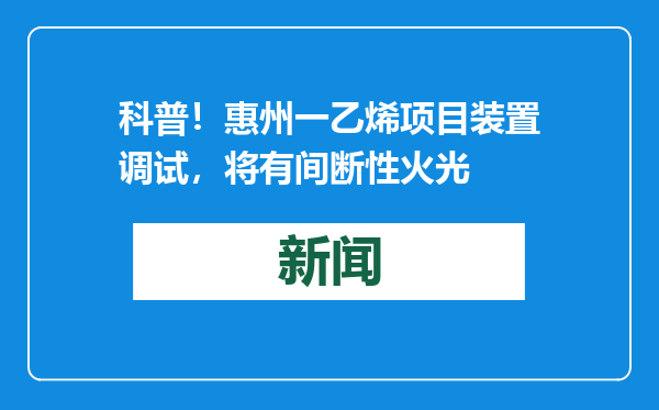 科普！惠州一乙烯项目装置调试，将有间断性火光