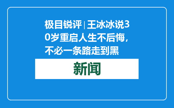 极目锐评∣王冰冰说30岁重启人生不后悔，不必一条路走到黑