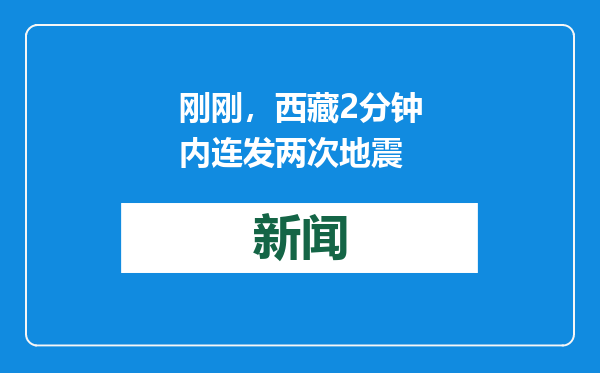 刚刚，西藏2分钟内连发两次地震
